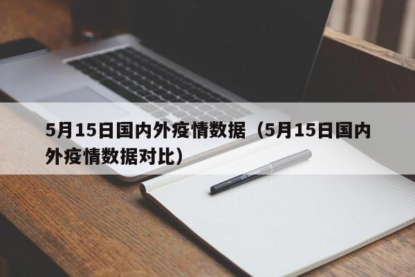 5月15日国内外疫情数据（5月15日国内外疫情数据对比）
