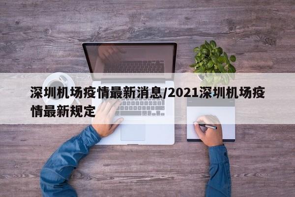 深圳机场疫情最新消息/2021深圳机场疫情最新规定