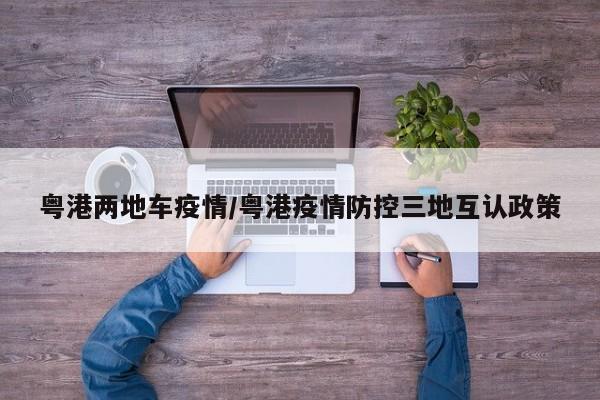 粤港两地车疫情/粤港疫情防控三地互认政策