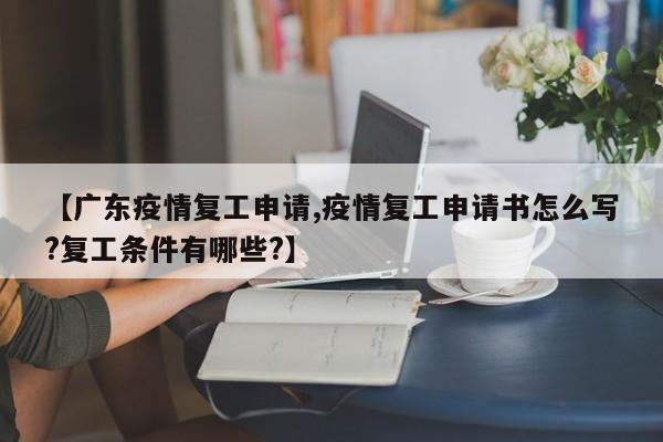 【广东疫情复工申请,疫情复工申请书怎么写?复工条件有哪些?】