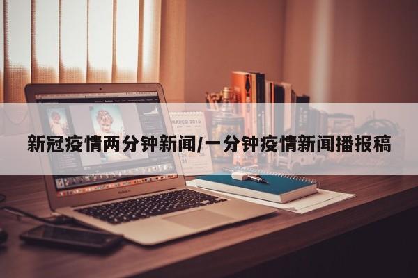 新冠疫情两分钟新闻/一分钟疫情新闻播报稿