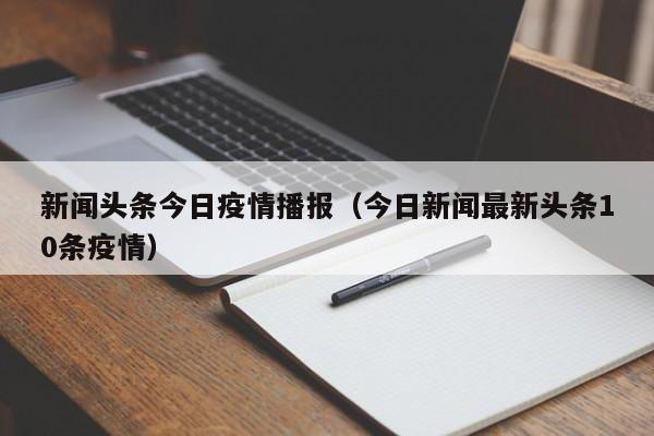 新闻头条今日疫情播报（今日新闻最新头条10条疫情）