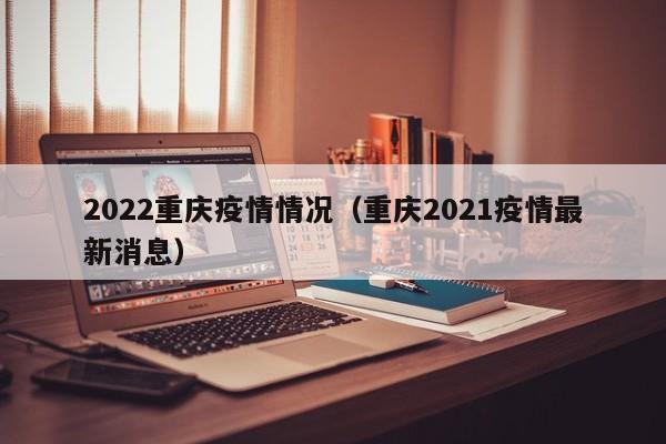 2022重庆疫情情况（重庆2021疫情最新消息）