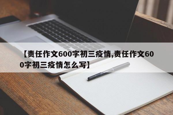 【责任作文600字初三疫情,责任作文600字初三疫情怎么写】